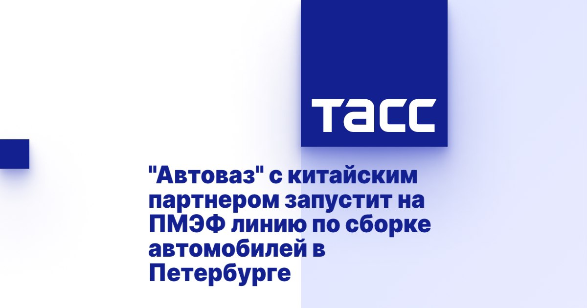 "Автоваз" с китайским партнером запустит на ПМЭФ линию по сборке автомобилей в Петербурге "Автоваз" с китайским партнером запустит на ПМЭФ линию по сборке автомобилей в Петербурге